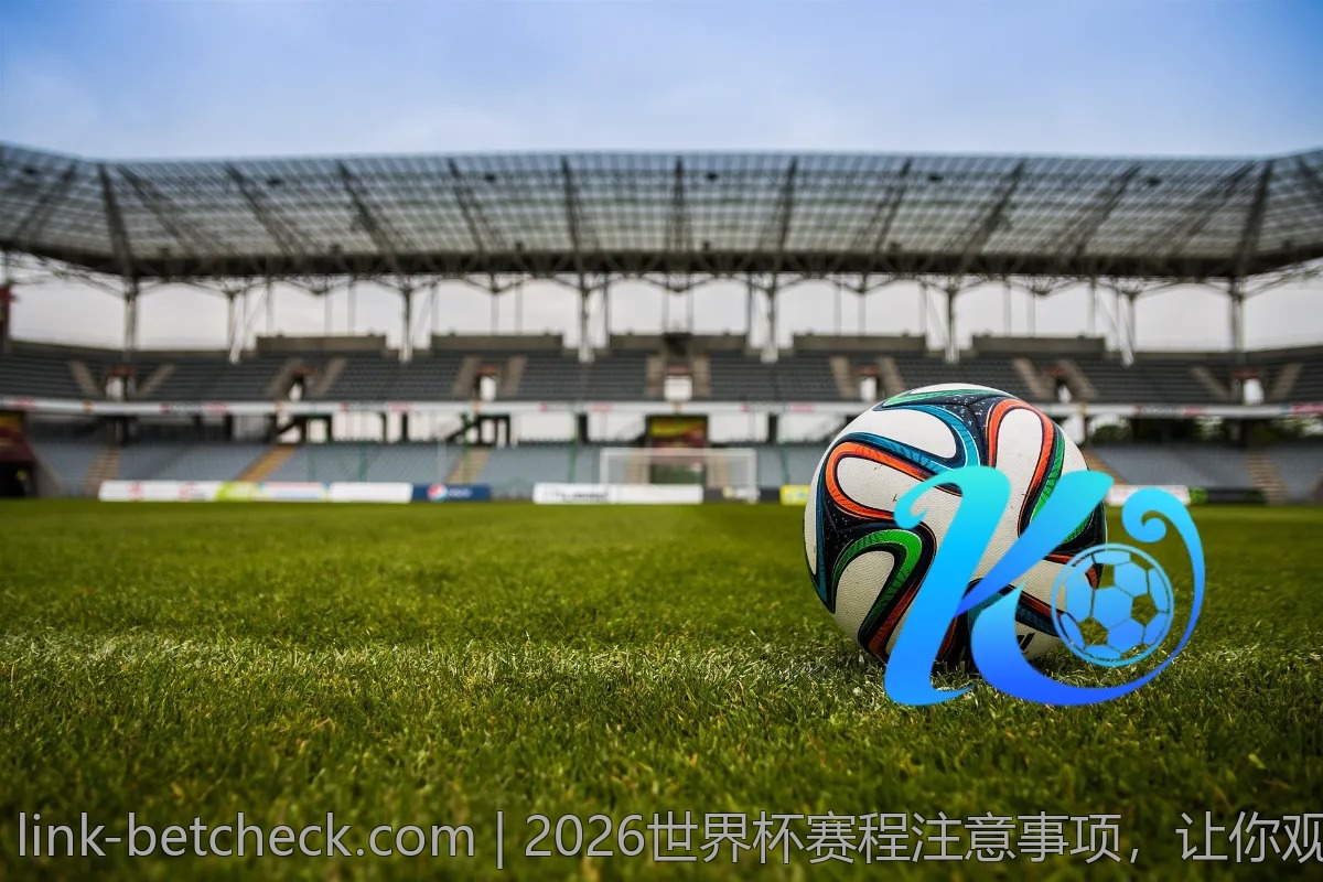 2026世界杯赛程注意事项，让你观赛不掉队